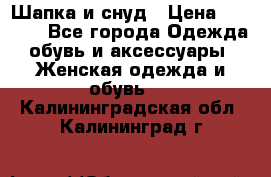 Шапка и снуд › Цена ­ 2 500 - Все города Одежда, обувь и аксессуары » Женская одежда и обувь   . Калининградская обл.,Калининград г.